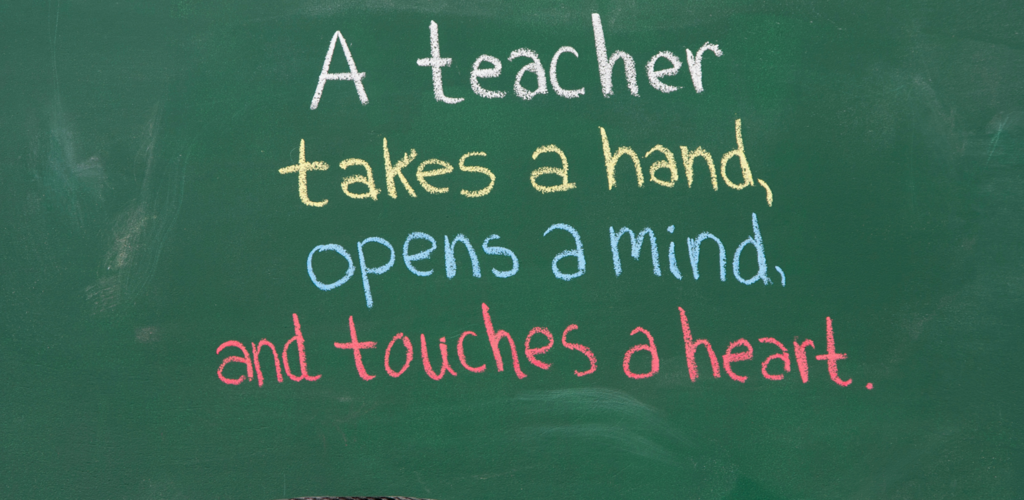 A teacher takes a hand, opens a mind, and touches a heart.